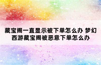 藏宝阁一直显示被下单怎么办 梦幻西游藏宝阁被恶意下单怎么办